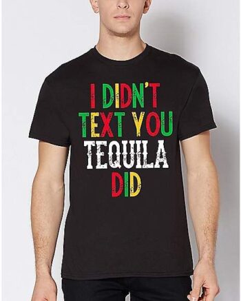 I Didn't Text You Tequila Did T Shirt