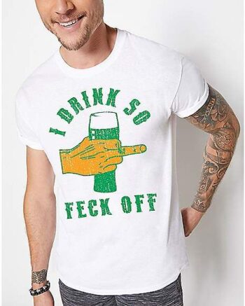 I Drink Feck Off St. Patrick's Day T Shirt