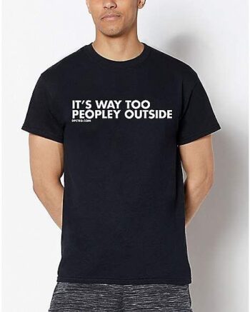 It’s Way Too Peopley Outside T Shirt - Dpcted - Epic Shirt Shop