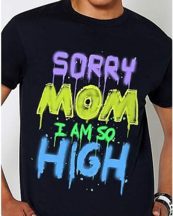 Sorry Mom I Am So High T Shirt