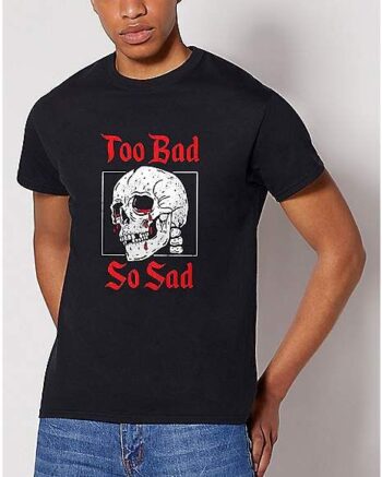 Too Bad So Sad T Shirt