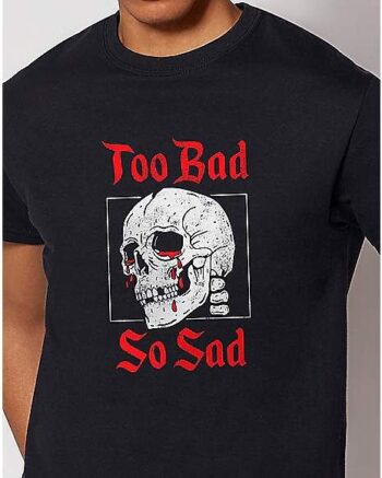 Too Bad So Sad T Shirt