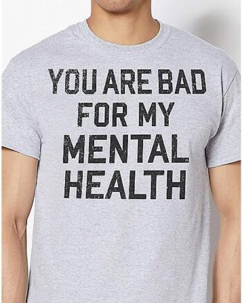 Bad For My Mental Health T Shirt