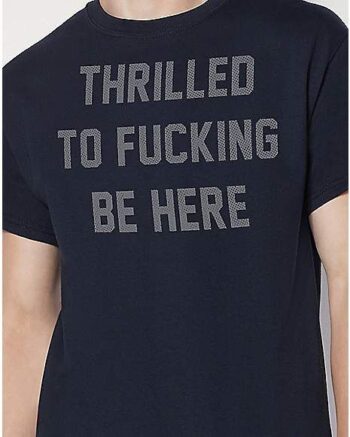 Thrilled To Fucking Be Here T Shirt