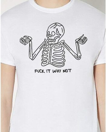 Fuck It Why Not T Shirt