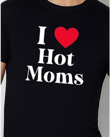 I Love Hot Moms T Shirt